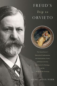 Freud's Trip to Orvieto: The Great Doctor's Unresolved Confrontation with Antisemitism, Death, and Homoeroticism; His Passion for Paintings; An - Weber, Nicholas Fox