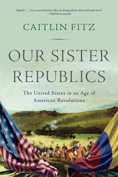 Our Sister Republics: The United States in an Age of American Revolutions - Fitz, Caitlin