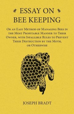 Essay on Bee Keeping - Or an Easy Method of Managing Bees in the Most Profitable Manner to Their Owner, with Infallible Rules to Prevent Their Destruction by the Moth, or Otherwise - Bradt, Joseph