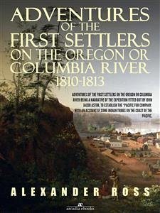 Adventures of the First Settlers on the Oregon or Columbia River, 1810-1813 (eBook, ePUB) - Ross, Alexander