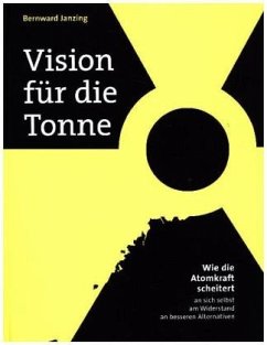 Vision für die Tonne: Wie die Atomkraft scheitert - an sich selbst, am Widerstand, an besseren Alternativen