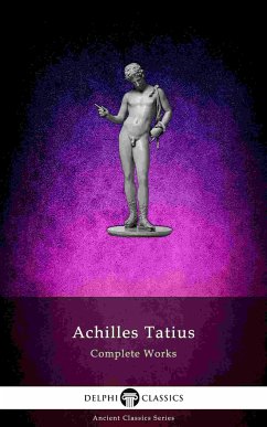 The Adventures of Leucippe and Clitophon - Delphi Complete Works of Achilles Tatius (Illustrated) (eBook, ePUB) - Tatius, Achilles
