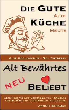 Die gute alte Küche heute - Alte Kochbücher neu entdeckt (eBook, ePUB) - Strauch, Annett