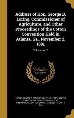 Address of Hon. George B. Loring, Commissioner of Agriculture, and Other Proceedings of the Cotton Convention Held in Atlanta, Ga., November 2, 1881; Volume no.17