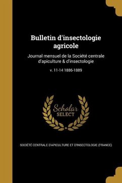 Bulletin d'insectologie agricole: Journal mensuel de la Société centrale d'apiculture & d'insectologie; v. 11-14 1886-1889