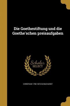Die Goethestiftung und die Goethe'schen preisaufgaben - Schuchardt, Christian