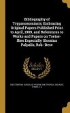 Bibliography of Trypanosomiasis; Embracing Original Papers Published Prior to April, 1909, and References to Works and Papers on Tsetse-flies Especially Glossina Palpalis, Rob.-Desv