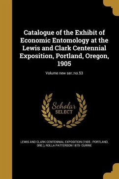 Catalogue of the Exhibit of Economic Entomology at the Lewis and Clark Centennial Exposition, Portland, Oregon, 1905; Volume new ser. - Currie, Rolla Patterson
