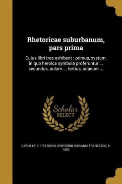 Rhetoricae suburbanum, pars prima: Cuius libri tres exhibent: primus, xystum, in quo heroica symbola proferuntur ... secundus, aulam ... tertius, odae - Bovio, Carlo