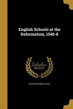 English Schools at the Reformation, 1546-8 - Leach, Arthur Francis