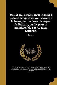 Méliador. Roman comprenant les poésies lyriques de Wenceslas de Bohême, duc de Luxembourg et de Brabant, public pour la premìere fois par Auguste Long