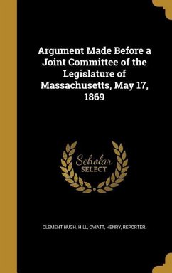 Argument Made Before a Joint Committee of the Legislature of Massachusetts, May 17, 1869 - Hill, Clement Hugh