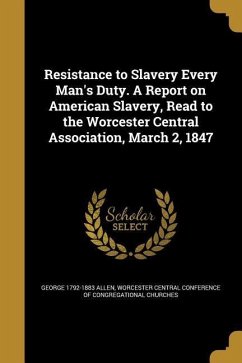 Resistance to Slavery Every Man's Duty. A Report on American Slavery, Read to the Worcester Central Association, March 2, 1847 - Allen, George