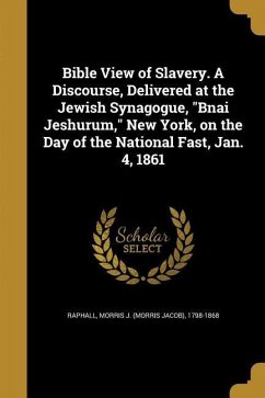 Bible View of Slavery. A Discourse, Delivered at the Jewish Synagogue, &quote;Bnai Jeshurum,&quote; New York, on the Day of the National Fast, Jan. 4, 1861
