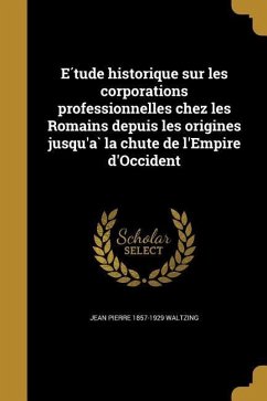 E&#769;tude historique sur les corporations professionnelles chez les Romains depuis les origines jusqu'a&#768; la chute de l'Empire d'Occident