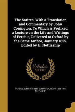 The Satires. With a Translation and Commentary by John Conington. To Which is Prefixed a Lecture on the Life and Writings of Persius, Delivered at Oxford by the Same Author, January 1855. Edited by H. Nettleship - Conington, John; Nettleship, Henry