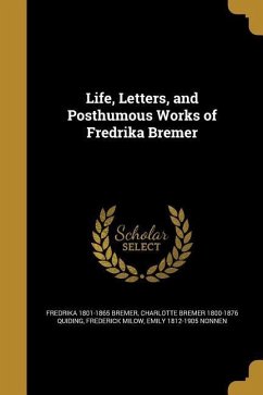 Life, Letters, and Posthumous Works of Fredrika Bremer - Bremer, Fredrika; Quiding, Charlotte Bremer; Milow, Frederick