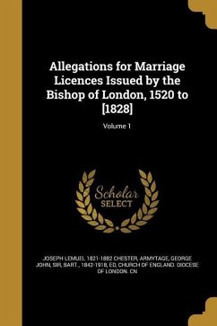 Allegations for Marriage Licences Issued by the Bishop of London, 1520 to [1828]; Volume 1 - Chester, Joseph Lemuel