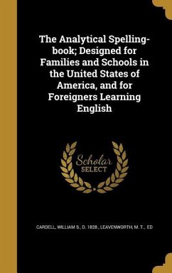 The Analytical Spelling-book; Designed for Families and Schools in the United States of America, and for Foreigners Learning English
