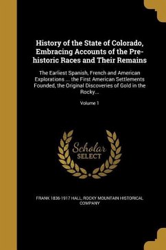 History of the State of Colorado, Embracing Accounts of the Pre-historic Races and Their Remains - Hall, Frank