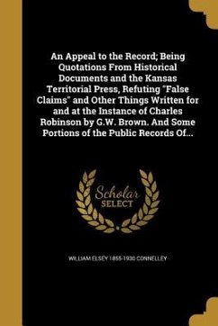 An Appeal to the Record; Being Quotations From Historical Documents and the Kansas Territorial Press, Refuting "False Claims" and Other Things Written for and at the Instance of Charles Robinson by G.W. Brown. And Some Portions of the Public Records Of...