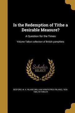 Is the Redemption of Tithe a Desirable Measure?: A Question for the Times; Volume Talbot collection of British pamphlets - Fowler, W.