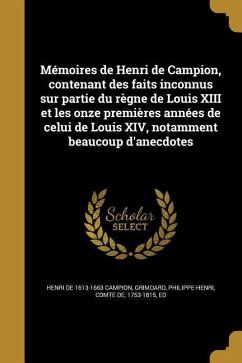 Mémoires de Henri de Campion, contenant des faits inconnus sur partie du règne de Louis XIII et les onze premières années de celui de Louis XIV, notamment beaucoup d'anecdotes