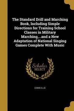 The Standard Drill and Marching Book, Including Simple Directions for Training School Classes in Military Marching, ...and a New Adaptation of National Singing Games Complete With Music