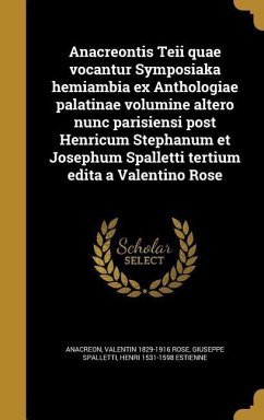 Anacreontis Teii quae vocantur Symposiaka hemiambia ex Anthologiae palatinae volumine altero nunc parisiensi post Henricum Stephanum et Josephum Spalletti tertium edita a Valentino Rose