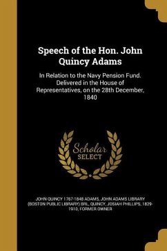 Speech of the Hon. John Quincy Adams: In Relation to the Navy Pension Fund. Delivered in the House of Representatives, on the 28th December, 1840