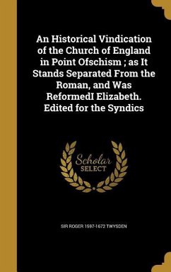 An Historical Vindication of the Church of England in Point Ofschism; as It Stands Separated From the Roman, and Was ReformedI Elizabeth. Edited for the Syndics