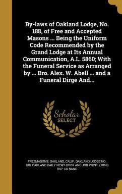 By-laws of Oakland Lodge, No. 188, of Free and Accepted Masons ... Being the Uniform Code Recommended by the Grand Lodge at Its Annual Communication, A.L. 5860; With the Funeral Service as Arranged by ... Bro. Alex. W. Abell ... and a Funeral Dirge And...