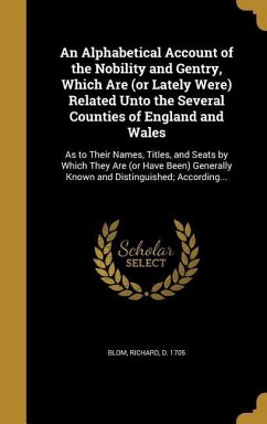 An Alphabetical Account of the Nobility and Gentry, Which Are (or Lately Were) Related Unto the Several Counties of England and Wales