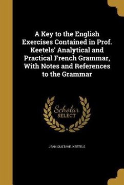 A Key to the English Exercises Contained in Prof. Keetels' Analytical and Practical French Grammar, With Notes and References to the Grammar - Keetels, Jean Gustave