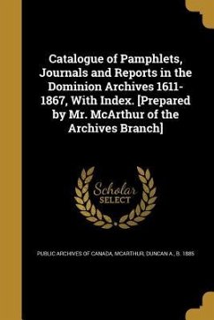 Catalogue of Pamphlets, Journals and Reports in the Dominion Archives 1611-1867, With Index. [Prepared by Mr. McArthur of the Archives Branch]