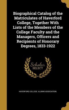 Biographical Catalog of the Matriculates of Haverford College, Together With Lists of the Members of the College Faculty and the Managers, Officers and Recipients of Honorary Degrees, 1833-1922