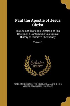 Paul the Apostle of Jesus Christ: His Life and Work, His Epistles and His Doctrine: a Contribution to a Critical History of Primitive Christianity; Vo - Baur, Ferdinand Christian; Menzies, Allan; Zeller, Eduard