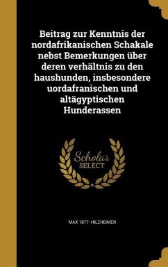 Beitrag zur Kenntnis der nordafrikanischen Schakale nebst Bemerkungen über deren verhältnis zu den haushunden, insbesondere uordafranischen und altägyptischen Hunderassen - Hilzheimer, Max