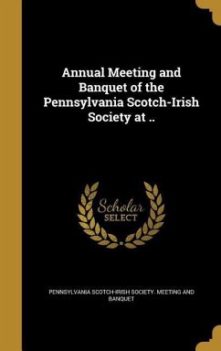 Annual Meeting and Banquet of the Pennsylvania Scotch-Irish Society at ..