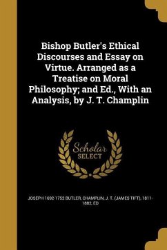 Bishop Butler's Ethical Discourses and Essay on Virtue. Arranged as a Treatise on Moral Philosophy; and Ed., With an Analysis, by J. T. Champlin