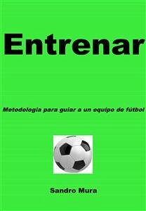 ENTRENAR - Metodologia para guiar a uno equipo de futbol (eBook, ePUB) - Mura, Alessandro