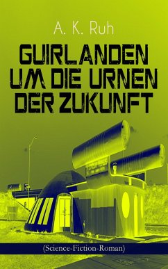 Guirlanden um Die Urnen der Zukunft (Science-Fiction-Roman) (eBook, ePUB) - Ruh, A. K.