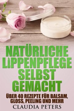Natürliche Lippenpflege selbstgemacht (eBook, ePUB) - Peters, Claudia