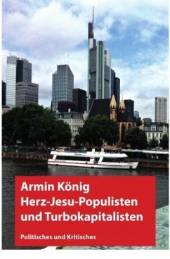 Herzjesu-Populisten und Turbokapitalisten - König, Armin