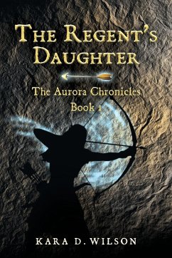 The Regent's Daughter: The Aurora Chronicles, Book 1 - Wilson, Kara D.