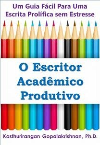 O Escritor Acadêmico Produtivo: Um Guia Fácil Para Uma Escrita Prolífica Sem Estresse (eBook, ePUB) - Gopalakrishnan, Kasthurirangan