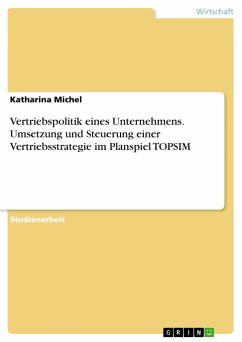 Vertriebspolitik eines Unternehmens. Umsetzung und Steuerung einer Vertriebsstrategie im Planspiel TOPSIM - Michel, Katharina