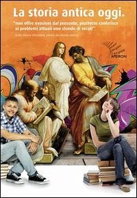 La storia antica oggi. Ipazia d'Alessandria, Aspasia di Mileto, Assiotea di Fliunte, Galla Placidia, Adriano, Marco Aurelio - Ciaffi, Massimiliano; Mazziotti, M. Pia