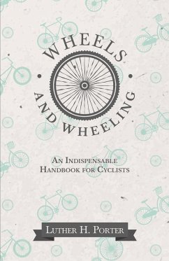 Wheels and Wheeling - An Indispensable Handbook for Cyclists - Porter, Luther H.