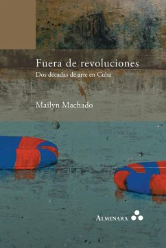 Fuera de revoluciones. Dos décadas de arte en Cuba - Machado, Mailyn